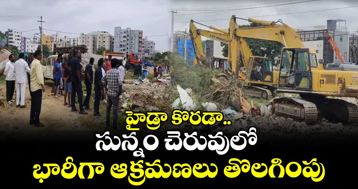 హైడ్రా కొరడా..సున్నం చెరువులో భారీగా ఆక్రమణలు తొలగింపు