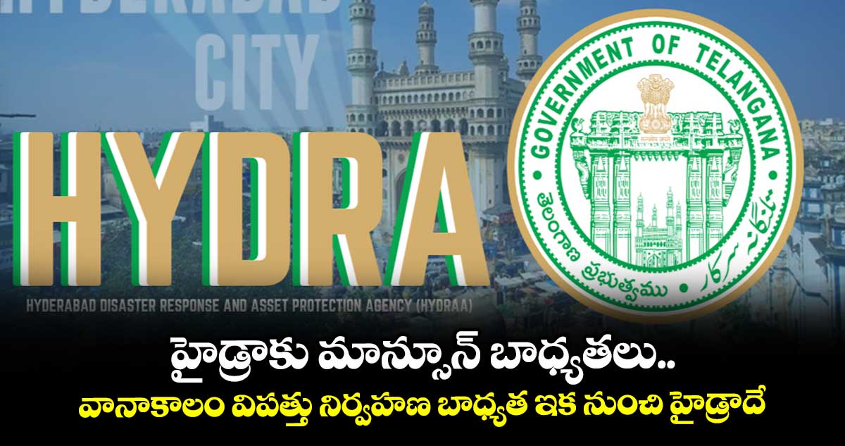 హైడ్రాకు మాన్సూన్ బాధ్యతలు.. వానాకాలం విపత్తు నిర్వహణ బాధ్యత ఇక నుంచి హైడ్రాదే