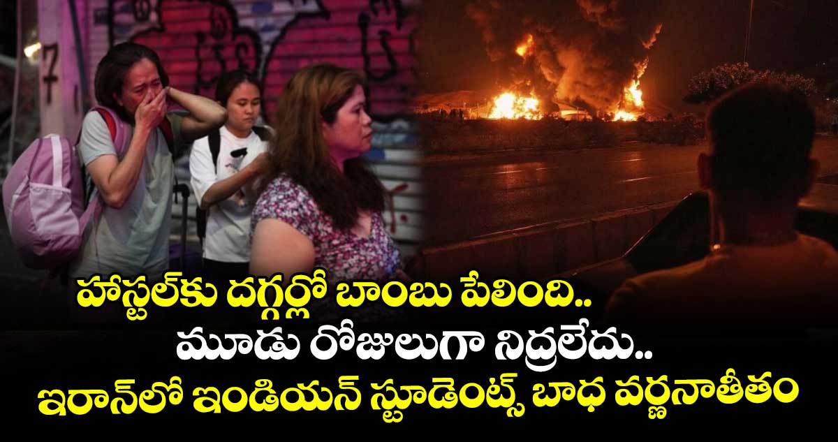 హాస్టల్కు దగ్గర్లో బాంబు పేలింది.. మూడు రోజులుగా నిద్రలేదు.. ఇరాన్లో ఇండియన్ స్టూడెంట్స్ బాధ వర్ణనాతీతం