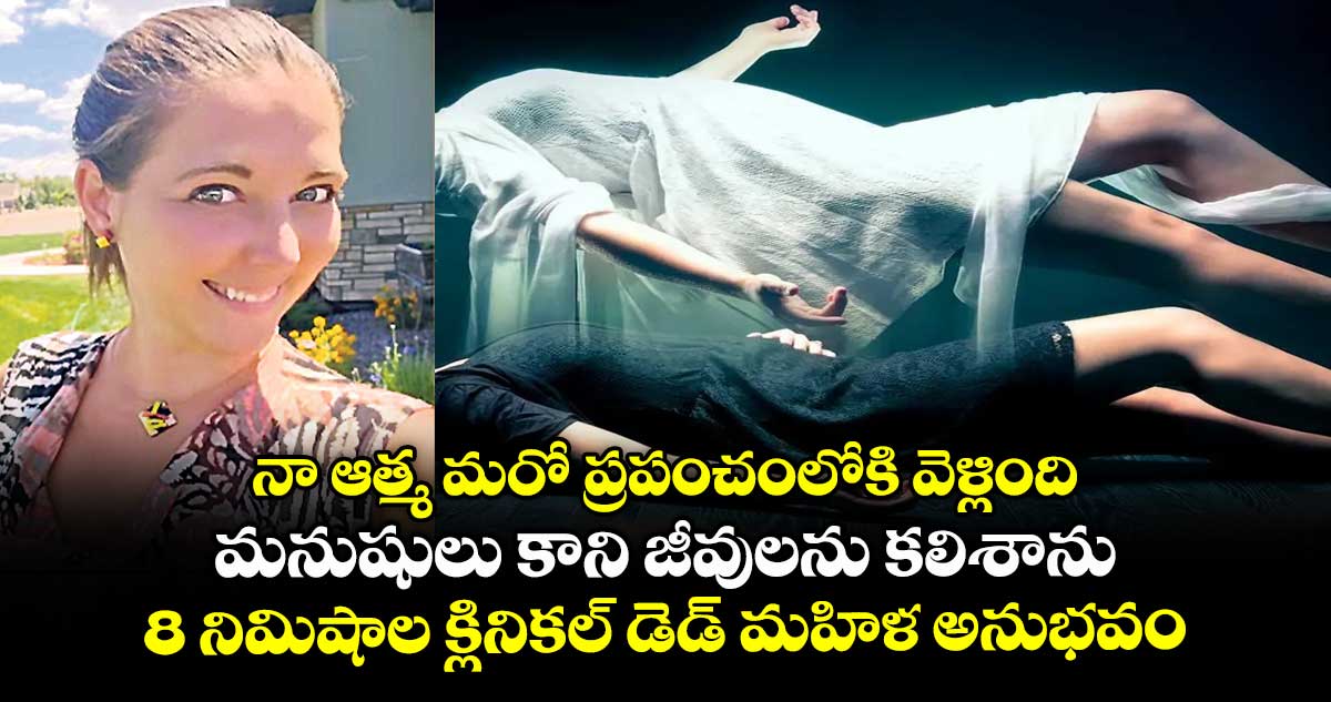 నా ఆత్మ మరో ప్రపంచంలోకి వెళ్లింది.. మనుషులు కాని జీవులను కలిశాను : 8 నిమిషాల క్లినికల్ డెడ్ మహిళ అనుభవం