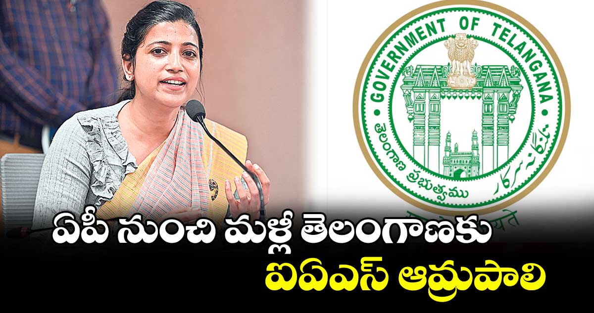 ఏపీ నుంచి మళ్లీ తెలంగాణకు ఐఏఎస్ ఆమ్రపాలి