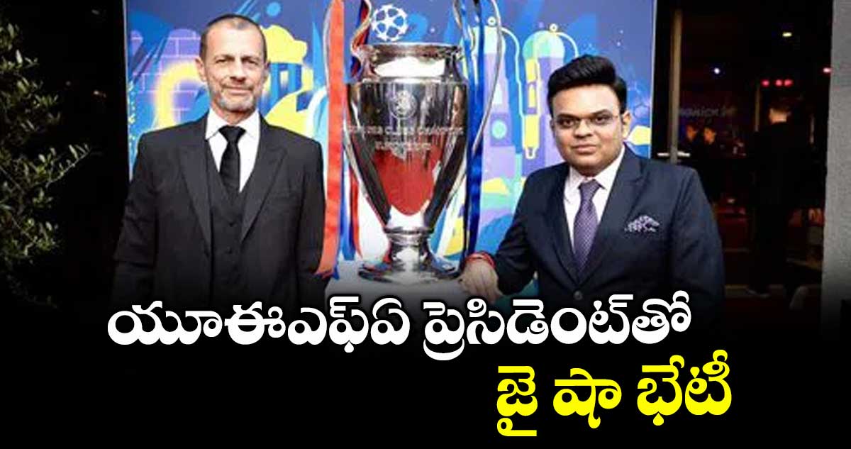 యూఈఎఫ్ఏ ప్రెసిడెంట్తో జై షా భేటీ