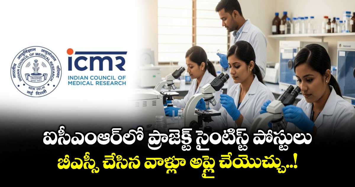 ఐసీఎంఆర్లో ప్రాజెక్ట్ సైంటిస్ట్ పోస్టులు.. బీఎస్సీ చేసిన వాళ్లూ అప్లై చేయొచ్చు..!