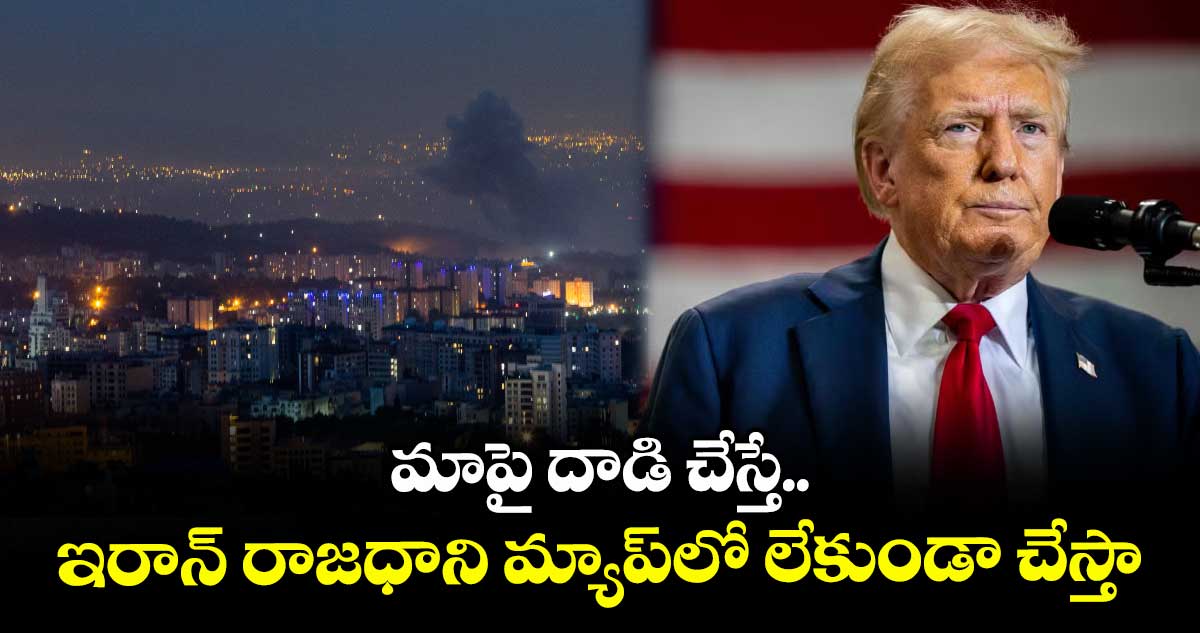 మాపై దాడి చేస్తే.. ఇరాన్ రాజధాని మ్యాప్⁭లో లేకుండా చేస్తా: ట్రంప్