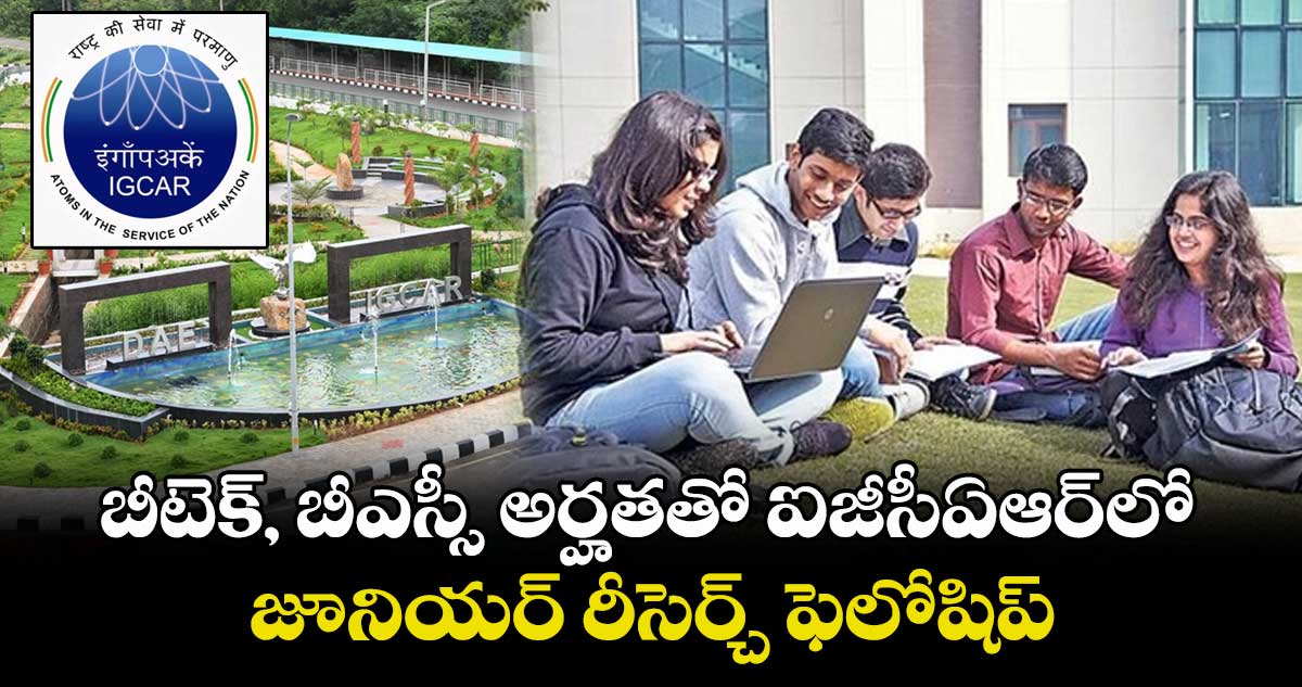 బీటెక్, బీఎస్సీ అర్హతతో ఐజీసీఏఆర్లో జూనియర్ రీసెర్చ్ ఫెలోషిప్
