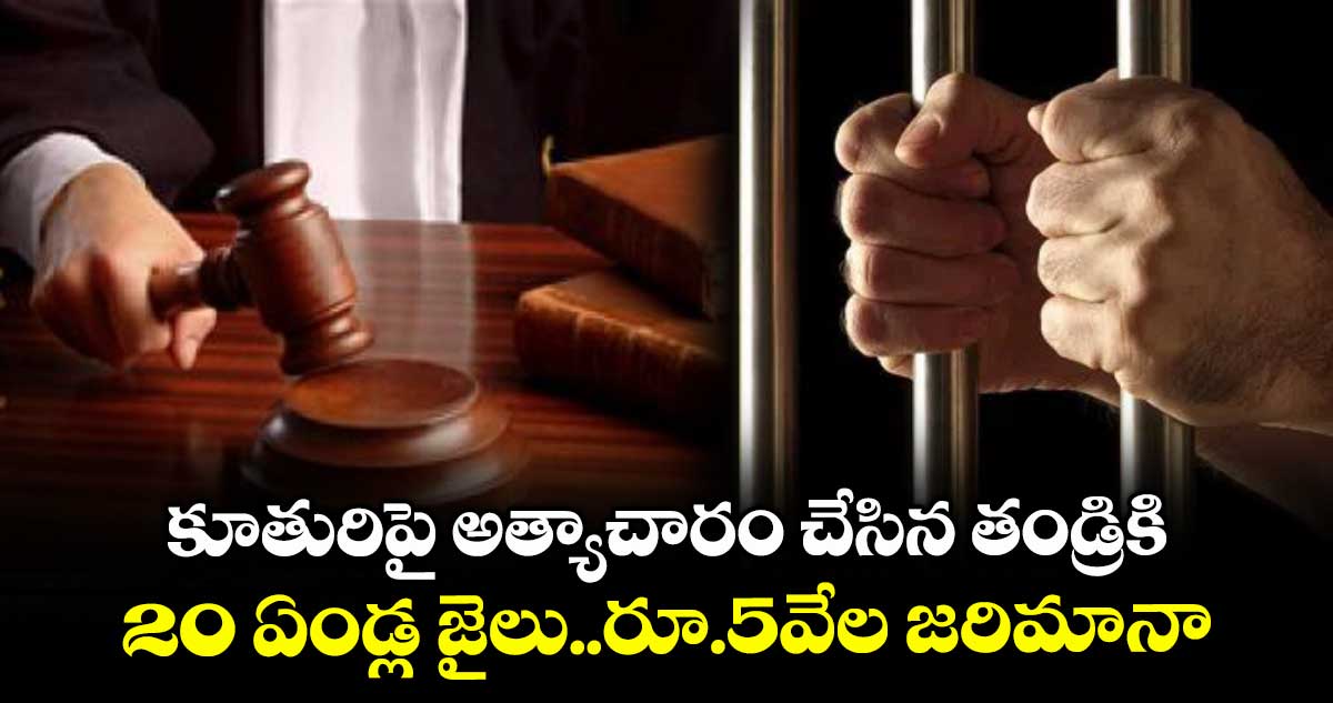 కూతురిపై అత్యాచారం చేసిన తండ్రికి.. 20 ఏండ్ల జైలు..రూ.5వేల జరిమానా