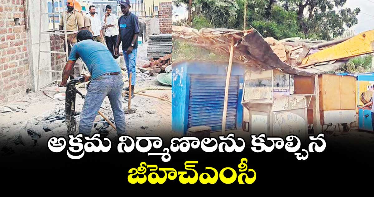 అక్రమ నిర్మాణాలను కూల్చిన జీహెచ్ఎంసీ