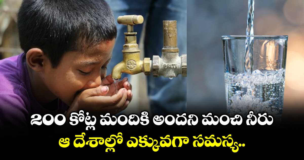 200 కోట్ల మందికి అందని మంచి నీరు.. ఆ దేశాల్లో ఎక్కువగా సమస్య..