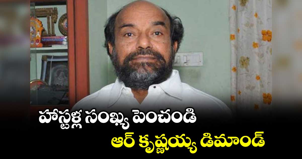 హాస్టళ్ల సంఖ్య పెంచండి ..ఆర్ కృష్ణయ్య డిమాండ్
