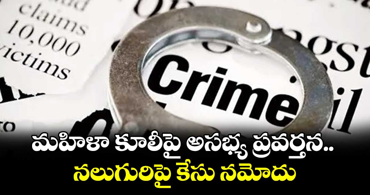మహిళా కూలీపై అసభ్య ప్రవర్తన.. నలుగురిపై కేసు నమోదు