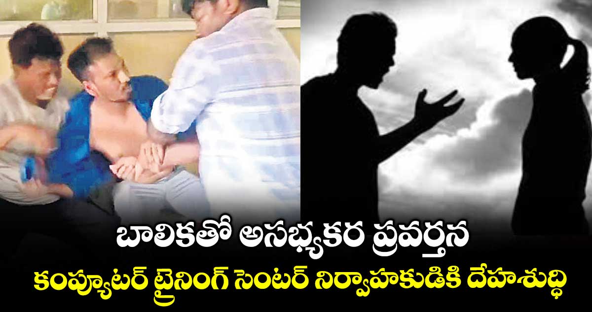బాలికతో అసభ్యకర ప్రవర్తన..కంప్యూటర్ ట్రైనింగ్ సెంటర్ నిర్వాహకుడికి దేహశుద్ధి