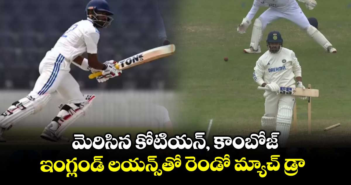 మెరిసిన కోటియన్, కాంబోజ్ .. ఇంగ్లండ్ లయన్స్తో రెండో మ్యాచ్ డ్రా