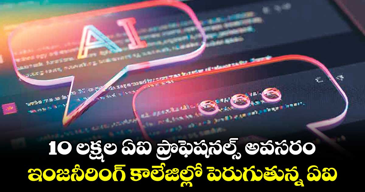 10 లక్షల ఏఐ ప్రొఫెషనల్స్ అవసరం .. ఇంజనీరింగ్ కాలేజిల్లో పెరుగుతున్న ఏఐ