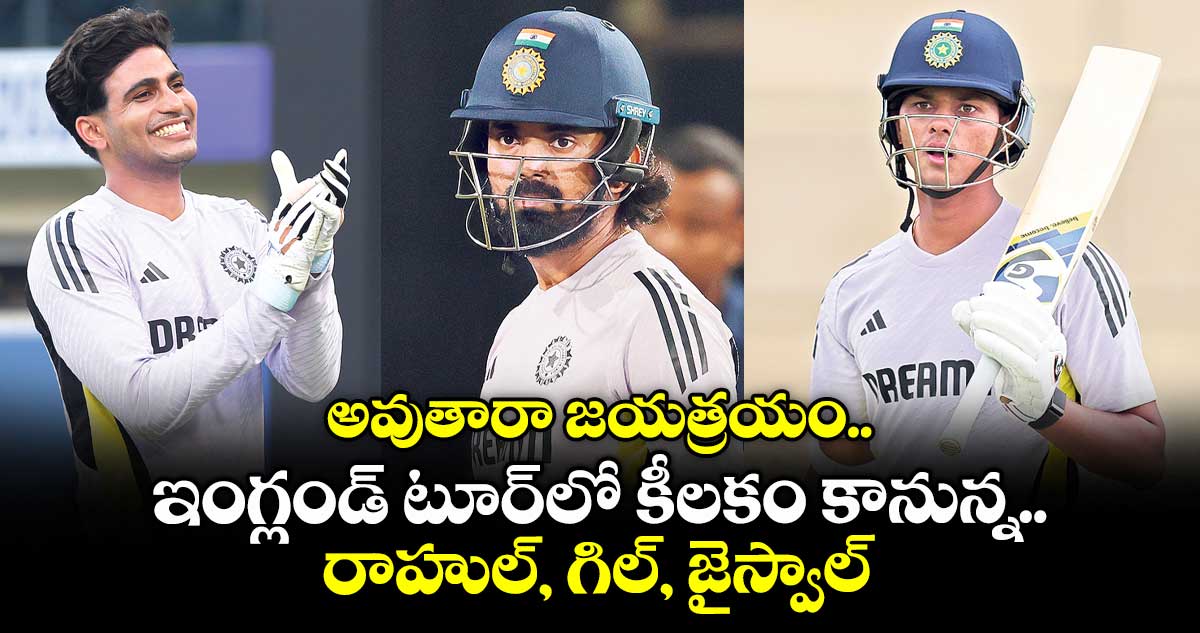 అవుతారా జయత్రయం .. ఇంగ్లండ్ టూర్లో కీలకం కానున్న రాహుల్, గిల్, జైస్వాల్