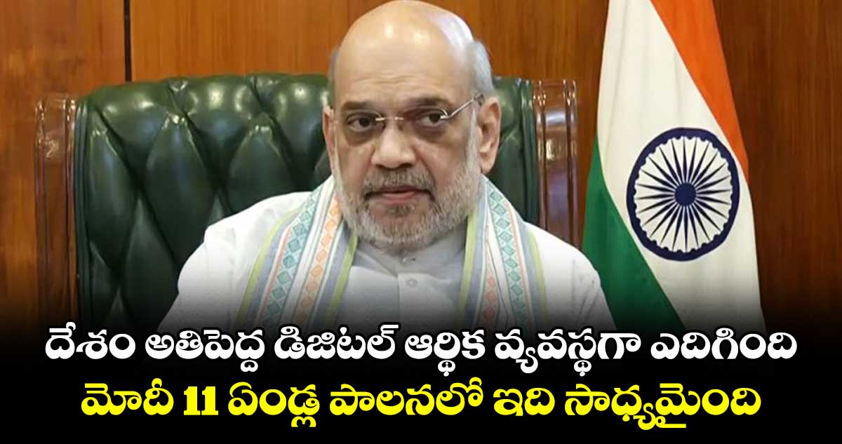 దేశం అతిపెద్ద డిజిటల్ ఆర్థిక వ్యవస్థగా ఎదిగింది..మోదీ 11 ఏండ్ల పాలనలో ఇది సాధ్యమైంది: అమిత్షా