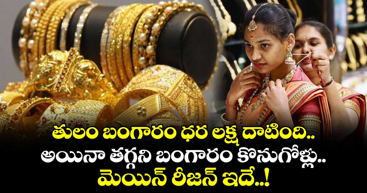 తులం బంగారం ధర లక్ష దాటింది.. అయినా తగ్గని బంగారం కొనుగోళ్లు.. మెయిన్ రీజన్ ఇదే..!