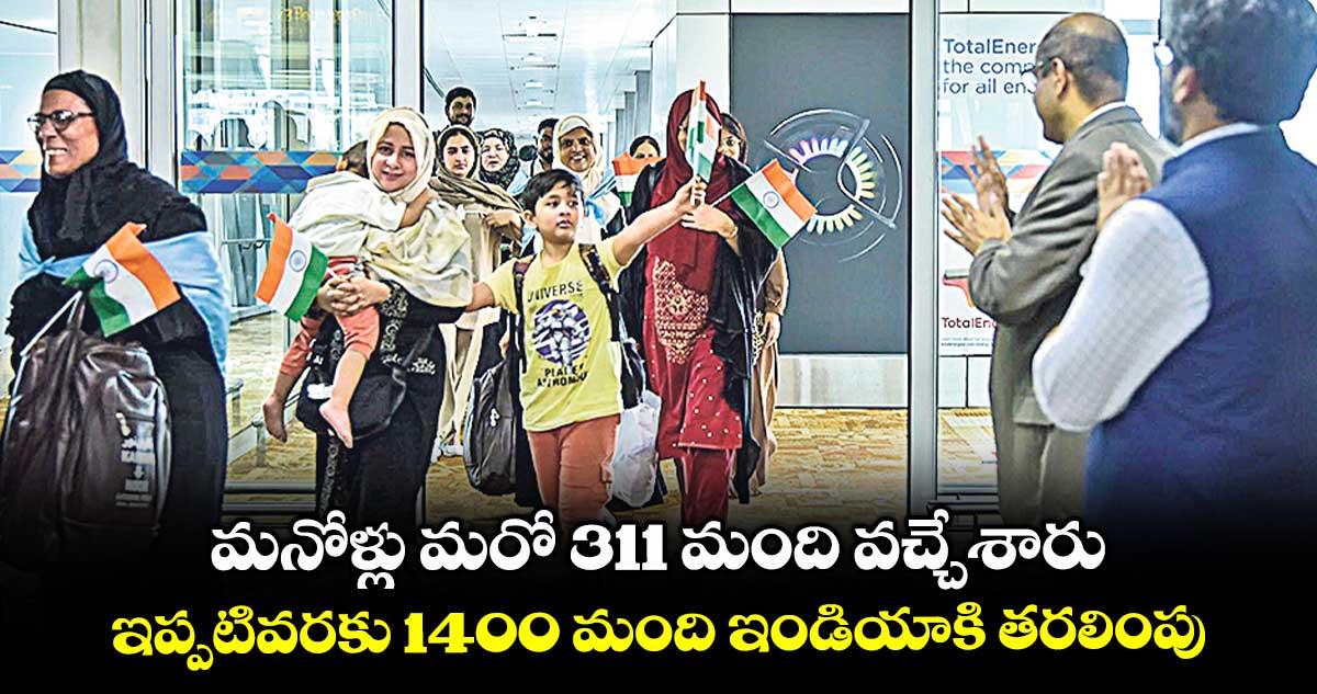 మనోళ్లు మరో 311 మంది వచ్చేశారు.. ఇప్పటివరకు 1400 మంది ఇండియాకి తరలింపు