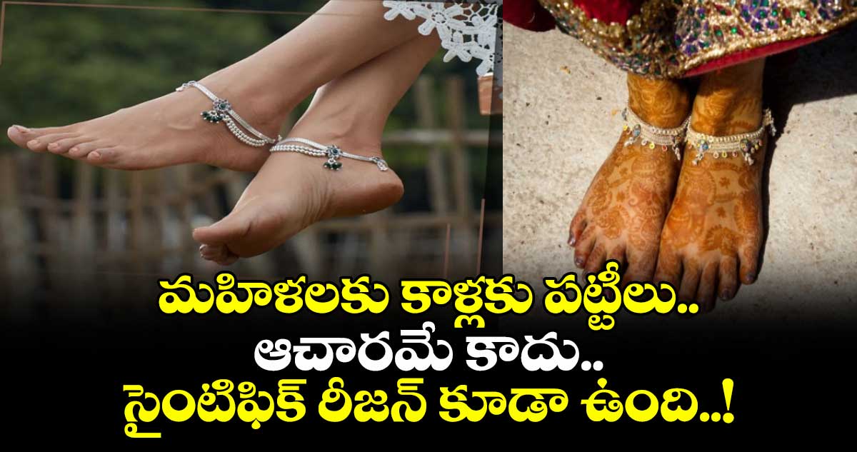 మహిళలకు కాళ్లకు పట్టీలు.. ఆచారమే కాదు.. సైంటిఫిక్ రీజన్ కూడా ఉంది..!