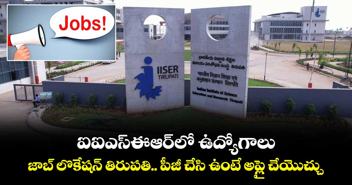ఐఐఎస్ఈఆర్లో ఉద్యోగాలు.. జాబ్ లొకేషన్ తిరుపతి.. పీజీ చేసి ఉంటే అప్లై చేయొచ్చు