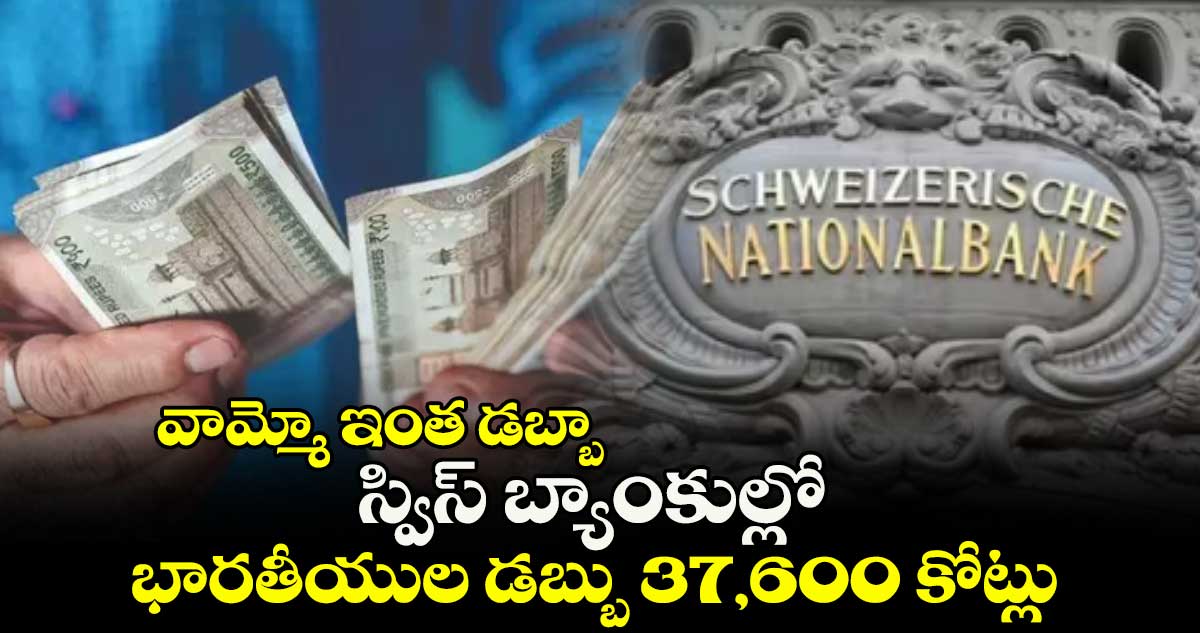 వామ్మో ఇంత డబ్బా:   స్విస్ బ్యాంకుల్లో భారతీయుల డబ్బు 37,6‌‌00 కోట్లు
