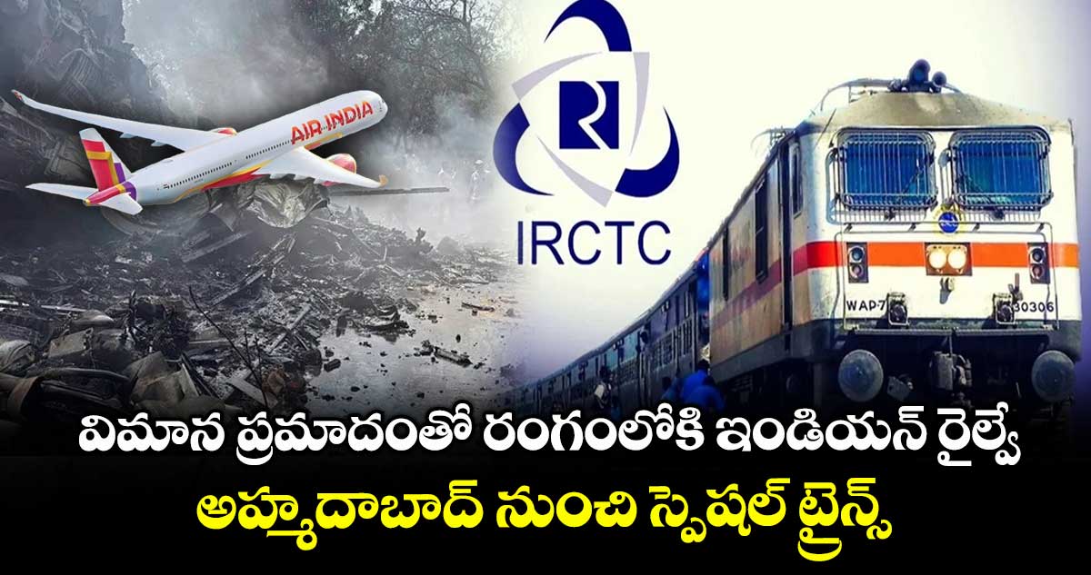 విమాన ప్రమాదంతో రంగంలోకి ఇండియన్ రైల్వే.. అహ్మదాబాద్ నుంచి స్పెషల్ ట్రైన్స్