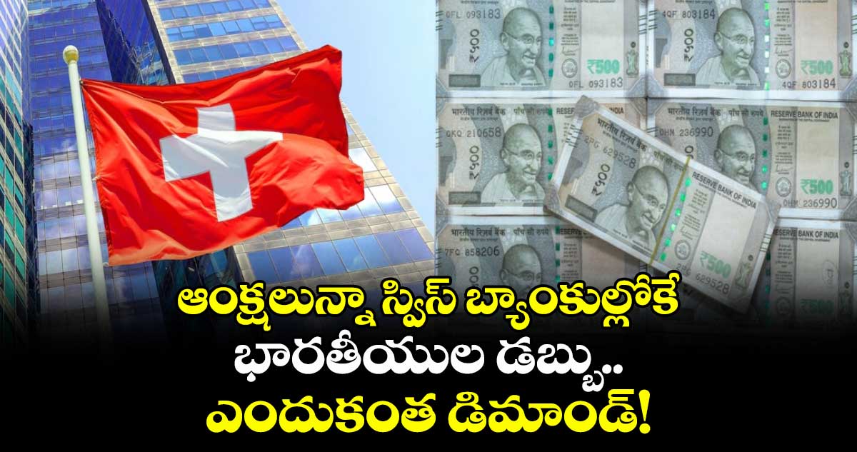 ఆంక్షలున్నా స్విస్ బ్యాంకుల్లోకే భారతీయుల డబ్బు.. ఎందుకంత డిమాండ్!
