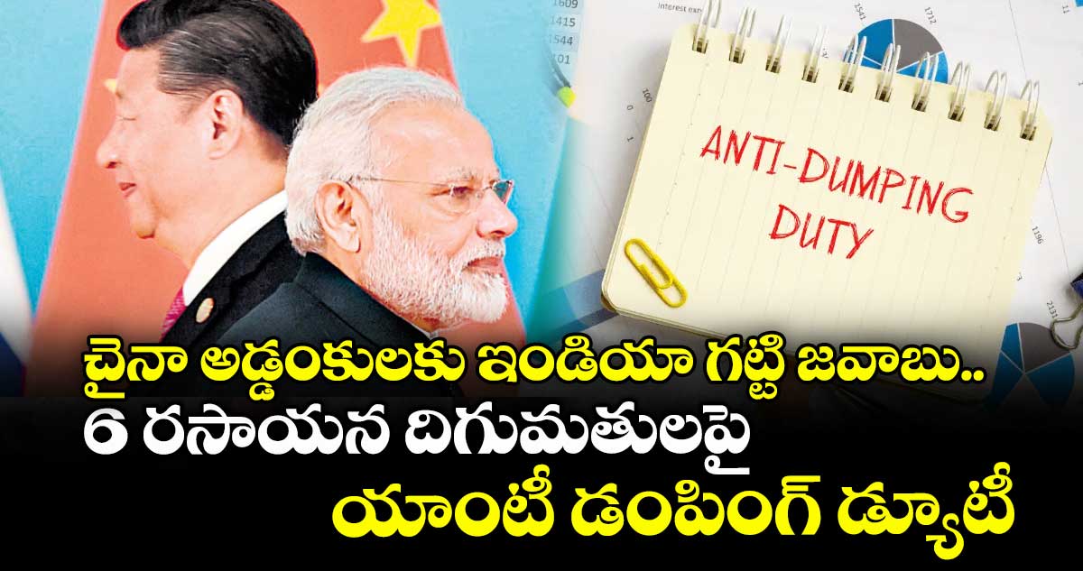 చైనా అడ్డంకులకు ఇండియా గట్టి జవాబు.. 6 రసాయన దిగుమతులపై యాంటీ డంపింగ్ డ్యూటీ