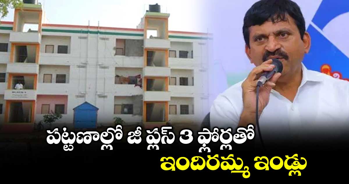 పట్టణాల్లో జీ ప్లస్ 3 ఫ్లోర్లతో ఇందిరమ్మ ఇండ్లు : మంత్రి పొంగులేటి శ్రీనివాస్ రెడ్డి