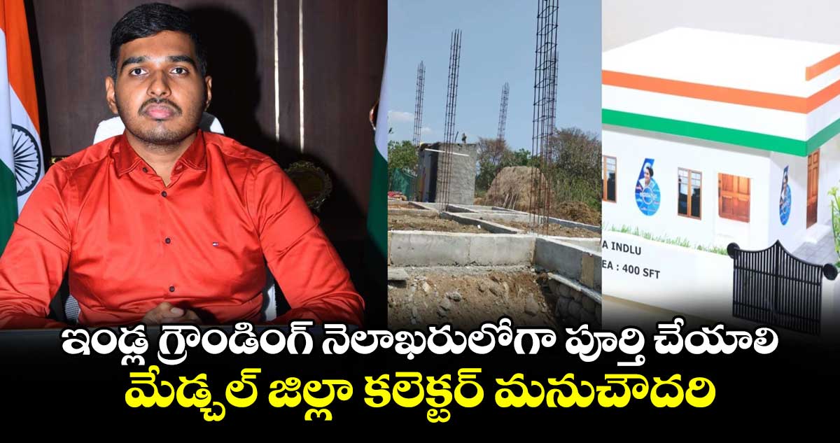 ఇండ్ల గ్రౌండింగ్ నెలాఖరులోగా పూర్తి చేయాలి..మేడ్చల్ జిల్లా కలెక్టర్ మనుచౌదరి