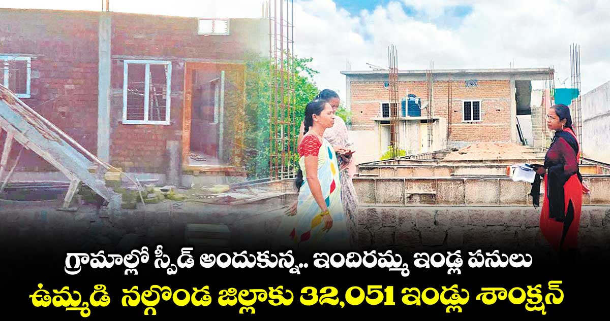 గ్రామాల్లో స్పీడ్ అందుకున్న.. ఇందిరమ్మ ఇండ్ల పనులు..ఉమ్మడి నల్గొండ జిల్లాకు 32,051 ఇండ్లు శాంక్షన్