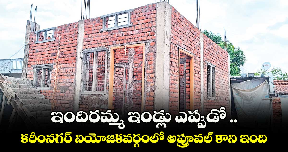 ఇందిరమ్మ ఇండ్లు ఎప్పుడో .. కరీంనగర్ నియోజకవర్గంలో అప్రూవల్ కాని ఇందిరమ్మ కమిటీలు