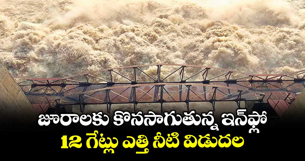 జూరాలకు కొనసాగుతున్న ఇన్ఫ్లో..12 గేట్లు ఎత్తి నీటి విడుదల