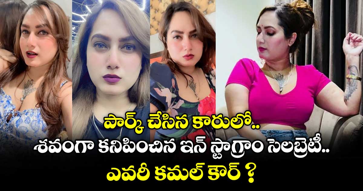 పార్క్ చేసిన కారులో శవంగా కనిపించిన ఇన్ స్టాగ్రాం సెలబ్రెటీ.. ఎవరీ కమల్ కౌర్ ?