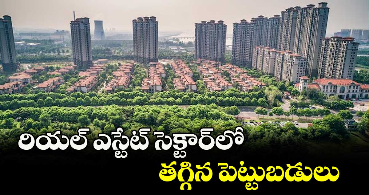రియల్ ఎస్టేట్ సెక్టార్లో తగ్గిన పెట్టుబడులు