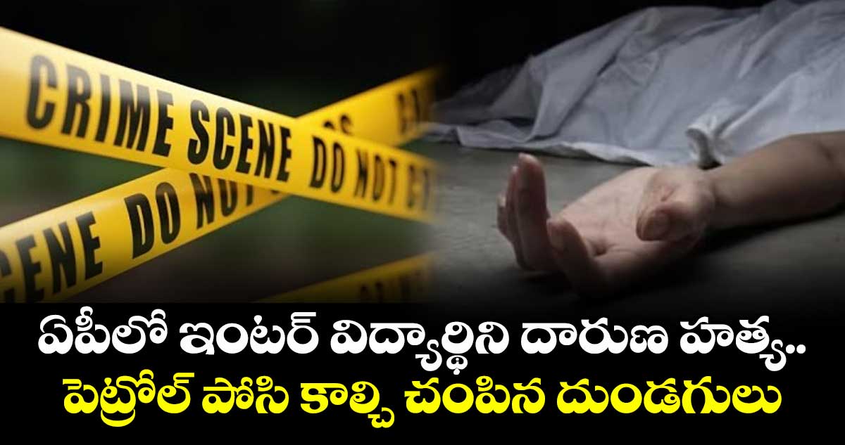 ఏపీలో ఇంటర్ విద్యార్థిని దారుణ హత్య.. పెట్రోల్ పోసి కాల్చి చంపిన దుండగులు