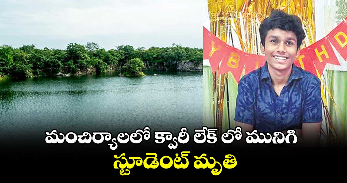 మంచిర్యాలలో క్వారీ లేక్ లో మునిగి స్టూడెంట్ మృతి