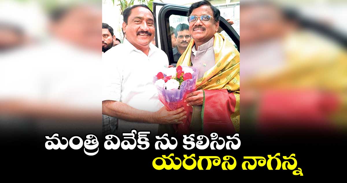 మంత్రి వివేక్ ను కలిసిన యరగాని నాగన్న