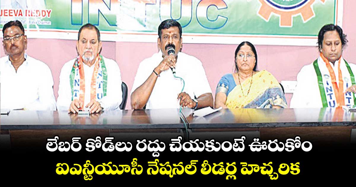 లేబర్ కోడ్లు రద్దు చేయకుంటే ఊరుకోం..ఐఎన్టీయూసీ నేషనల్ లీడర్ల హెచ్చరిక