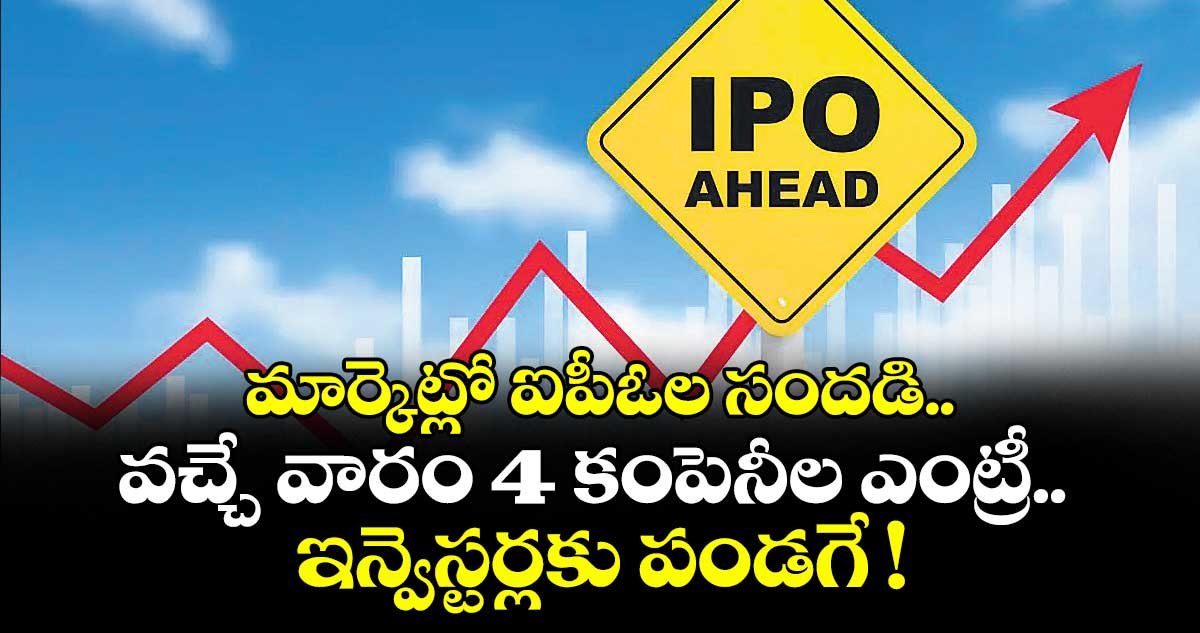 మార్కెట్లో ఐపీఓల సందడి.. వచ్చే వారం 4 కంపెనీల ఎంట్రీ.. ఇన్వెస్టర్లకు పండగే !