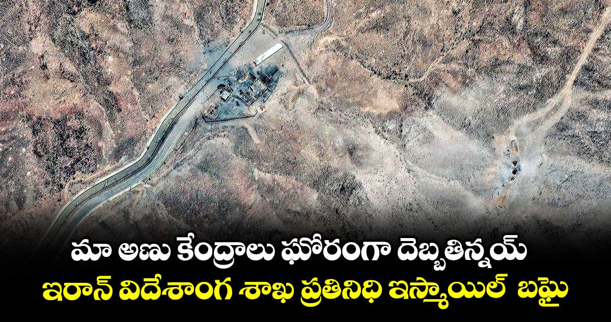 మా అణు కేంద్రాలు ఘోరంగా దెబ్బతిన్నయ్ : ఇరాన్ విదేశాంగ శాఖ ప్రతినిధి ఇస్మాయిల్ బఘై