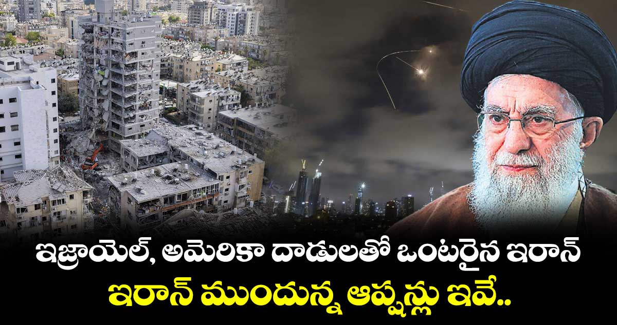 ఇజ్రాయెల్, అమెరికా దాడులతో ఒంటరైన ఇరాన్.. ఇరాన్ ముందున్న ఆప్షన్లు ఇవే..