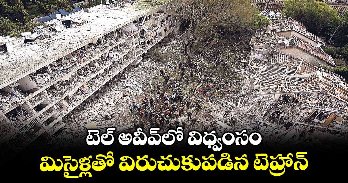 టెల్ అవీవ్లో విధ్వంసం .. మిసైళ్లతో విరుచుకుపడిన టెహ్రాన్