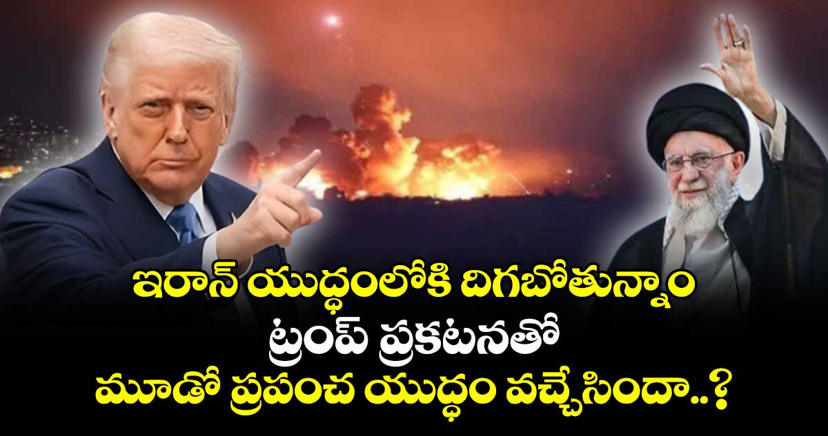 ఇరాన్ యుద్ధంలోకి దిగబోతున్నాం: ట్రంప్ ప్రకటనతో మూడో ప్రపంచ యుద్ధం వచ్చేసిందా..?