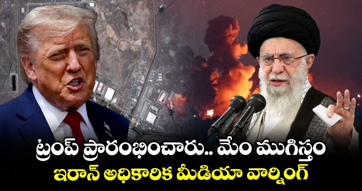 ట్రంప్ ప్రారంభించారు.. మేం ముగిస్తం .. ఇరాన్ అధికారిక మీడియా వార్నింగ్