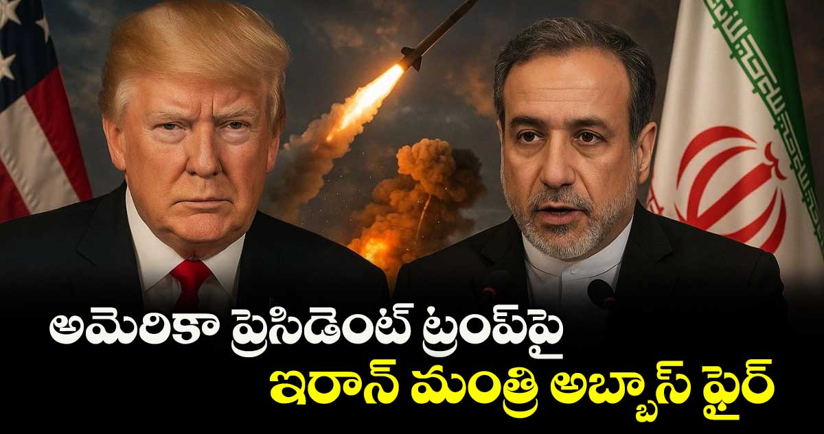 అమెరికా ప్రెసిడెంట్ ట్రంప్పై ఇరాన్ మంత్రి అబ్బాస్ ఫైర్