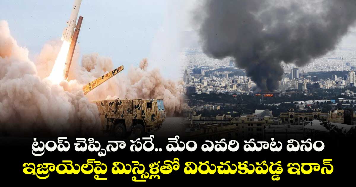 ట్రంప్ చెప్పినా సరే.. మేం ఎవరి మాట వినం: ఇజ్రాయెల్పై మిస్సైళ్లతో విరుచుకుపడ్డ ఇరాన్