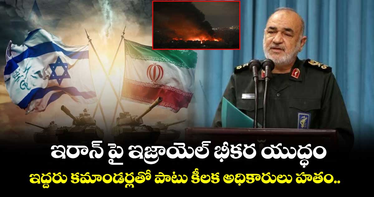ఇరాన్ పై ఇజ్రాయెల్ భీకర యుద్ధం.. ఇద్దరు కమాండర్లతో పాటు కీలక అధికారులు హతం..