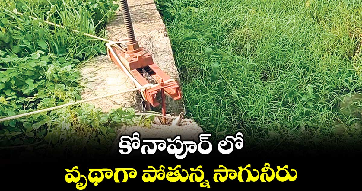 కోనాపూర్ లో వృథాగా పోతున్న సాగునీరు