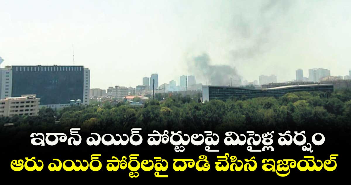 ఇరాన్ ఎయిర్ పోర్టులపై మిసైళ్ల వర్షం ...ఆరు ఎయిర్ పోర్ట్ లపై దాడి చేసిన ఇజ్రాయెల్