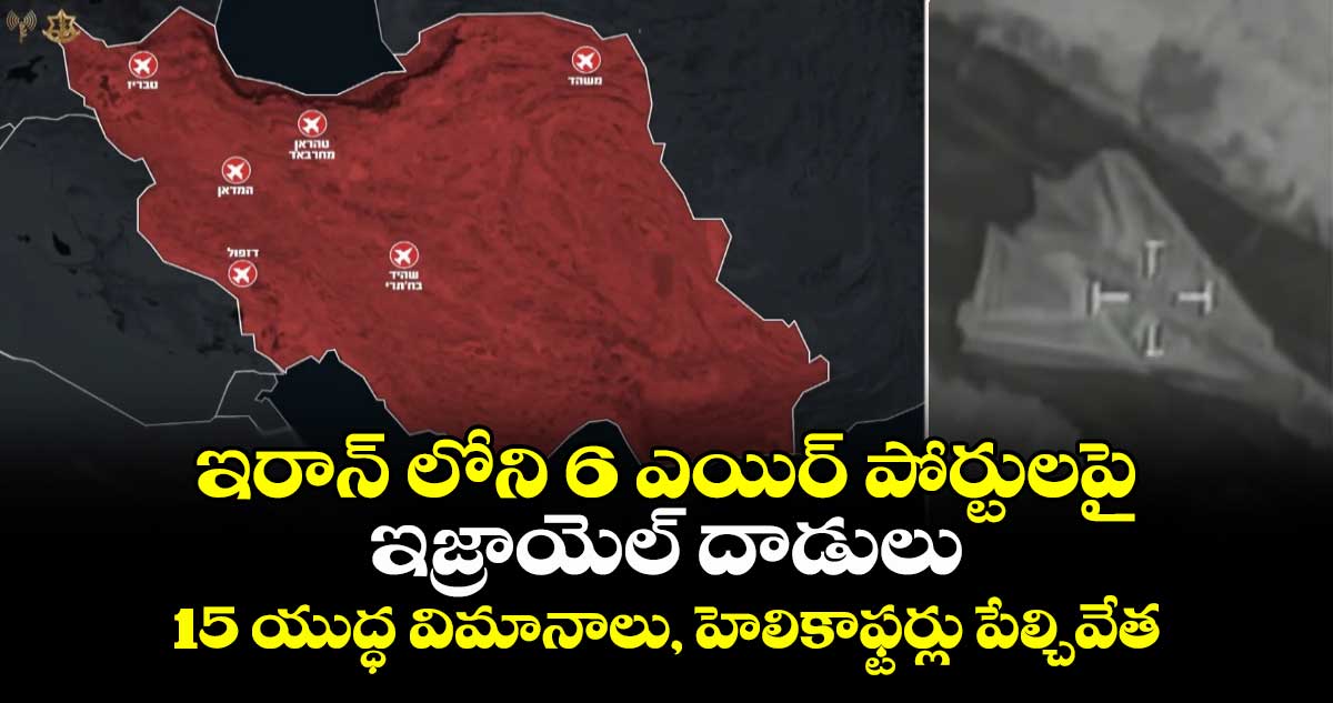 ఇరాన్ లోని 6 ఎయిర్ పోర్టులపై ఇజ్రాయెల్ దాడులు : 15 యుద్ధ విమానాలు, హెలికాఫ్టర్లు పేల్చివేత